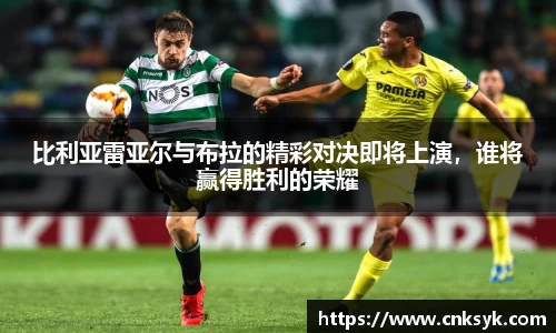 beats365比利亚雷亚尔与布拉的精彩对决即将上演，谁将赢得胜利的荣耀