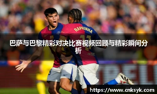 beats365巴萨与巴黎精彩对决比赛视频回顾与精彩瞬间分析